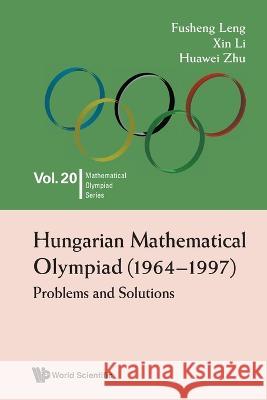 Hungarian Mathematical Olympiad (1964-1997): Problems and Solutions Fusheng Leng Xin Li Huawei Zhu 9789811256363 World Scientific Publishing Company