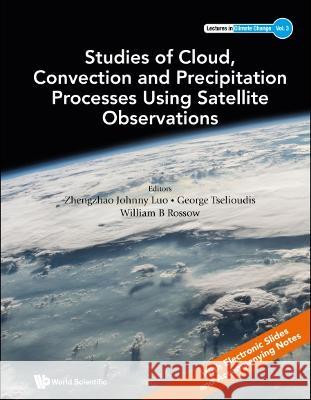 Studies of Cloud, Convection and Precipitation Processes Using Satellite Observations William B. Rossow George Tselioudis Zhengzhao Johnny Luo 9789811256905 World Scientific Publishing Company