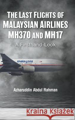 Last Flights of Malaysian Airlines Mh370 and Mh17, The: A Firsthand-Look Azharuddin Abdul Rahman 9789811257209 World Scientific Publishing Company