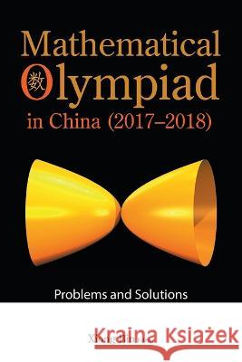 Mathematical Olympiad in China (2017-2018): Problems and Solutions Bin Xiong Peng Yee Lee 9789811257384 World Scientific Publishing Company