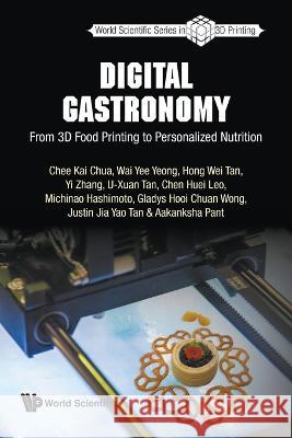Digital Gastronomy: From 3D Food Printing to Personalized Nutrition Chee Kai Chua Justin Jia Yao Tan Gladys Hooi Chuan Wong 9789811257407 World Scientific Publishing Company