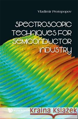 Spectroscopic Techniques for Semiconductor Industry Vladimir Protopopov 9789811257599 World Scientific Publishing Company