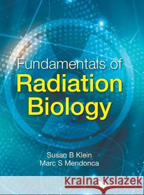 Fundamentals of Radiation Biology Susan B. Klein Marc S. Mendonca 9789811257650 World Scientific Publishing Company