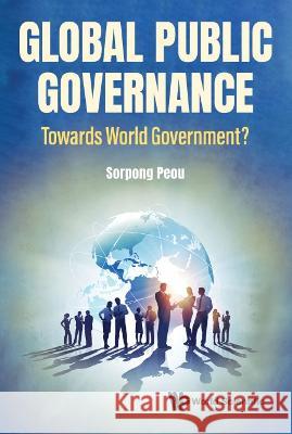 Global Public Governance: Toward World Government? Sorpong Peou 9789811257865