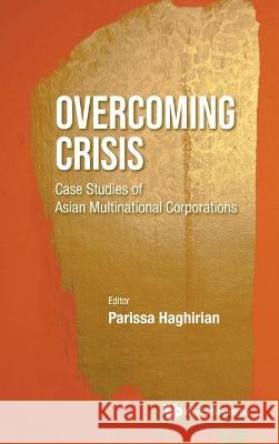 Overcoming Crisis: Case Studies of Asian Multinational Corporations Haghirian, Parissa 9789811257926 World Scientific Publishing Company