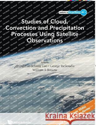 Studies of Cloud, Convection and Precipitation Processes Using Satellite Observations William B. Rossow George Tselioudis Zhengzhao Johnny Luo 9789811257940 World Scientific Publishing Company