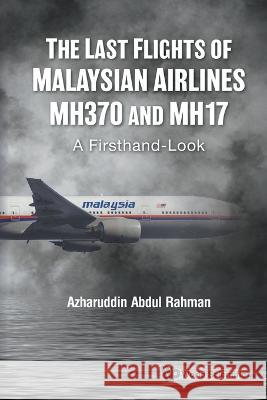 Last Flights of Malaysian Airlines Mh370 and Mh17, The: A Firsthand-Look Azharuddin Abdul Rahman 9789811257995 World Scientific Publishing Company