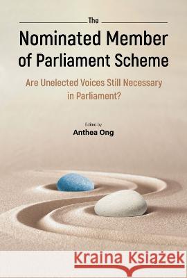 Nominated Member of Parliament Scheme, The: Are Unelected Voices Still Necessary in Parliament? - A Collection of Perspectives and Personal Reflection Anthea Indira Ong 9789811258428 World Scientific Publishing Company