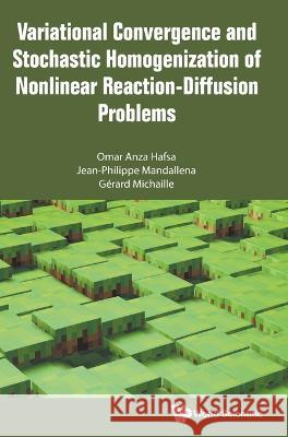 Variational Convergence and Stochastic Homogenization of Nonlinear Reaction-Diffusion Problems Omar Anza Hafsa Jean Philippe Mandallena Gerard Michaille 9789811258480 World Scientific Publishing Company