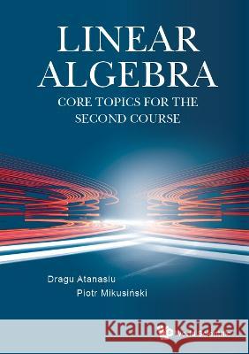 Linear Algebra: Core Topics for the Second Course Dragu Atanasiu Piotr Mikusinski 9789811258541