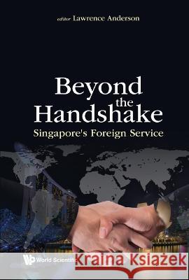 Beyond the Handshake: Singapore's Foreign Service Lawrence Anderson 9789811258602 World Scientific Publishing Company