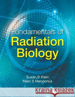 Fundamentals of Radiation Biology Susan B. Klein Marc S. Mendonca 9789811258916 World Scientific Publishing Company