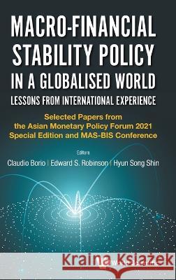 Macro-Financial Stability Policy in a Globalised World: Lessons from International Experience - Selected Papers from the Asian Monetary Policy Forum 2 Edward S. Robinson Claudio Borio Hyun Song Shin 9789811259425 World Scientific Publishing Company