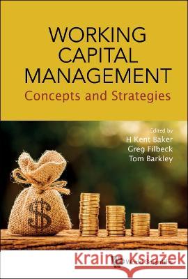 Working Capital Management: Concepts and Strategies H. Kent Baker Greg Filbeck Tom Barkley 9789811259654