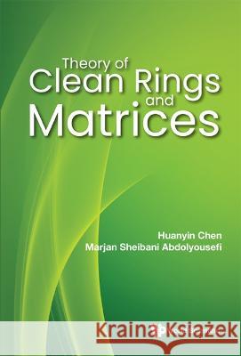 Theory of Clean Rings and Matrices Chen, Huanyin 9789811260124 World Scientific Publishing Co Pte Ltd