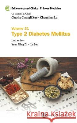 Evidence-Based Clinical Chinese Medicine - Volume 21: Type 2 Diabetes Mellitus Charlie Changli Xue Chuanjian Lu Yuan Ming Di 9789811260339 World Scientific Publishing Company