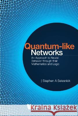 Quantum-Like Networks: An Approach to Neural Behavior Through Their Mathematics and Logic Selesnick, Stephen A. 9789811260698 World Scientific (RJ)
