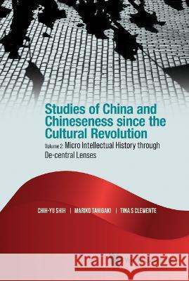 Studies of China and Chineseness Since the Cultural Revolution - Volume 2: Micro Intellectual History Through De-Central Lenses Chih-Yu Shih Mariko Tanigaki Tina Clemente 9789811260896