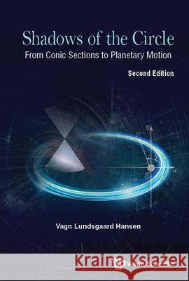 Shadows of the Circle: From Conic Sections to Planetary Motion (Second Edition) Vagn Lundsgaard Hansen 9789811260926