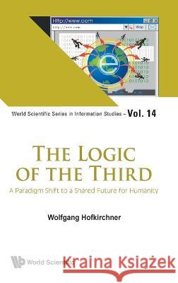 Logic of the Third, The: A Paradigm Shift to a Shared Future for Humanity Hofkirchner, Wolfgang 9789811261015 World Scientific Publishing Company