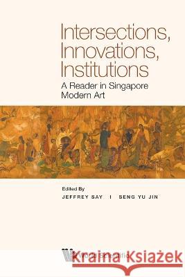 Intersections, Innovations, Institutions: A Reader in Singapore Modern Art Say, Jeffrey 9789811261190
