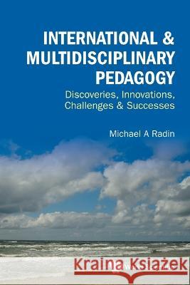 International & Multidisciplinary Pedagogy: Discoveries, Innovations, Challenges & Successes Michael A. Radin 9789811262111 World Scientific Publishing Company