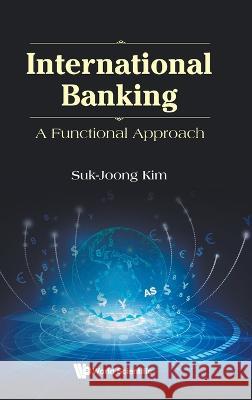 International Banking: A Functional Approach Suk-Joong Kim 9789811262319