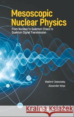 Mesoscopic Nuclear Physics: From Nucleus to Quantum Chaos to Quantum Signal Transmission Vladimir Zelevinsky Alexander Volya 9789811263149 World Scientific Publishing Company