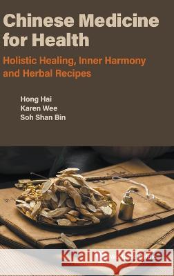 Chinese Medicine for Health: Holistic Healing, Inner Harmony and Herbal Recipes Hong, Hai 9789811263194 World Scientific (RJ)
