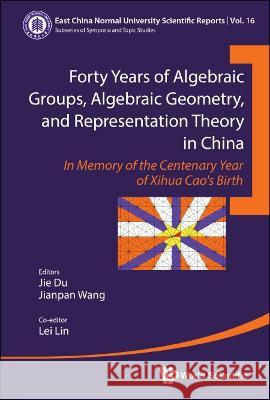 Forty Years of Algebraic Groups, Algebraic Geometry, and Representation Theory in China: In Memory of the Centenary Year of Xihua Cao\'s Birth Jie Du                                   Jianpan Wang                             Lei Lin 9789811263484 World Scientific Publishing Company