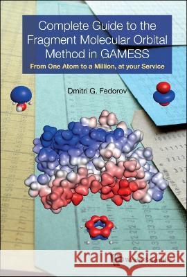 Complete Guide to the Fragment Molecular Orbital Method in Gamess: From One Atom to a Million, at Your Service Dmitri G. Fedorov 9789811263620 World Scientific Publishing Company