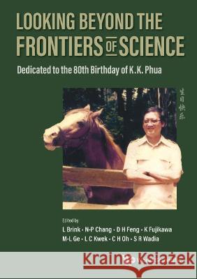 Looking Beyond the Frontiers of Science: Dedicated to the 80th Birthday of Kk Phua Brink, Lars 9789811263682 World Scientific (RJ)