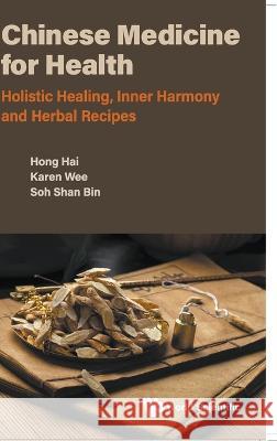 Chinese Medicine for Health: Holistic Healing, Inner Harmony and Herbal Recipes Hong, Hai 9789811263781 World Scientific (RJ)