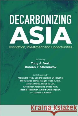 Decarbonizing Asia: Innovation, Investment and Opportunities Tony A. Verb Roman Y. Shemakov Alexandra Tracy 9789811263866 World Scientific Publishing Company