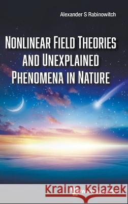 Nonlinear Field Theories and Unexplained Phenomena in Nature Alexander S. Rabinowitch 9789811264115 World Scientific Publishing Company