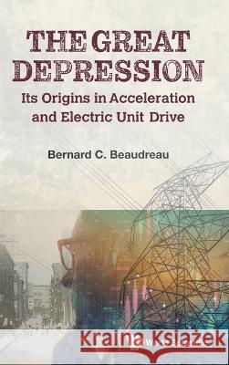 Great Depression, The: Its Origins in Acceleration and Electric Unit Drive Beaudreau, Bernard C. 9789811264276 World Scientific Publishing Company