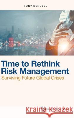 Time to Rethink Risk Management: Surviving Future Global Crises Tony Bendell 9789811264481