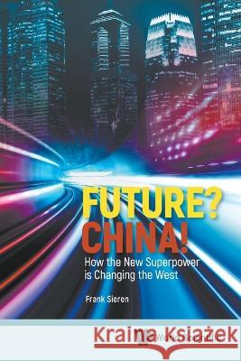 Future? China! How the New Superpower Is Changing the West Frank Sieren 9789811264672 World Scientific Publishing Company