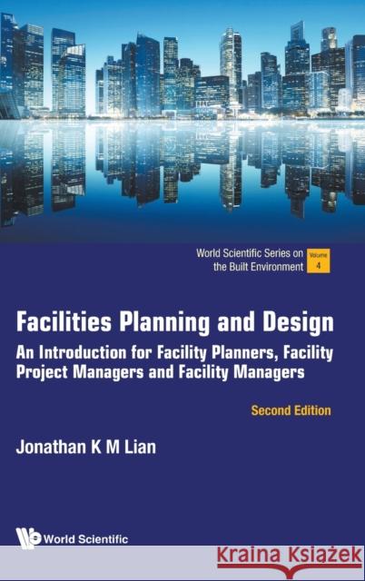 Facilities Planning and Design: An Introduction for Facility Planners, Facility Project Managers and Facility Managers (Second Edition) Jonathan Khin Ming Lian 9789811265488