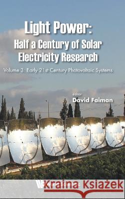 Light Power: Half a Century of Solar Electricity Research - Volume 3: Early 21st Century Photovoltaic Systems David Faiman 9789811265822 World Scientific Publishing Company