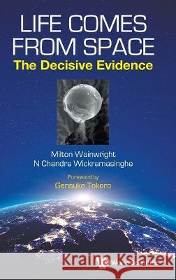 Life Comes from Space: The Decisive Evidence Milton Wainwright Nalin Chandra Wickramasinghe 9789811266256