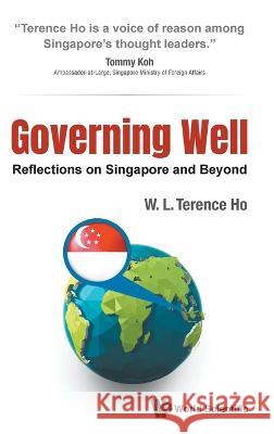 Governing Well: Reflections on Singapore and Beyond Terence Wai Luen Ho 9789811266317 World Scientific Publishing Company