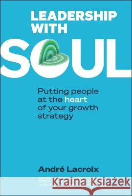 Leadership with Soul: Putting People at the Heart of Your Growth Strategy LaCroix, Andre 9789811266898 World Scientific (RJ)