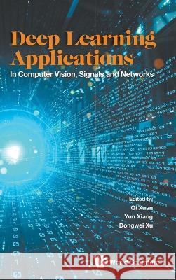 Deep Learning Applications: In Computer Vision, Signals and Networks Qi Xuan Yun Xiang Dongwei Xu 9789811266904 World Scientific Publishing Company