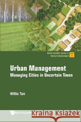 Urban Management: Managing Cities in Uncertain Times Willie Tan 9789811266942 World Scientific Publishing Company