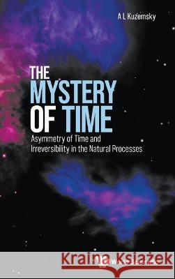 Mystery of Time, The: Asymmetry of Time and Irreversibility in the Natural Processes Kuzemsky, Alexander L. 9789811267000 World Scientific Publishing Co Pte Ltd