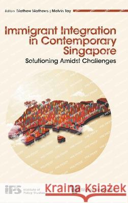 Immigrant Integration in Contemporary Singapore: Solutioning Amidst Challenges Mathews Mathew Melvin Tay 9789811267529