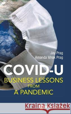 Covid U: Business Lessons from a Pandemic Jay Prag Amanda Ishak Prag 9789811267727 World Scientific Publishing Company