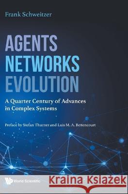 Agents, Networks, Evolution: A Quarter Century of Advances in Complex Systems Frank Schweitzer 9789811267819 World Scientific Publishing Company