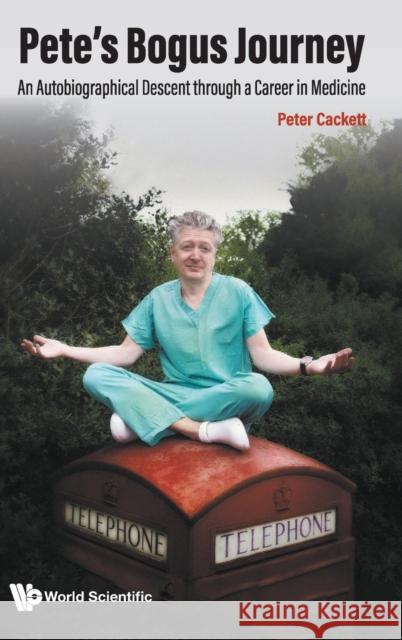 Pete\'s Bogus Journey: An Autobiographical Descent Through a Career in Medicine Peter Cackett 9789811267871 World Scientific Publishing Company